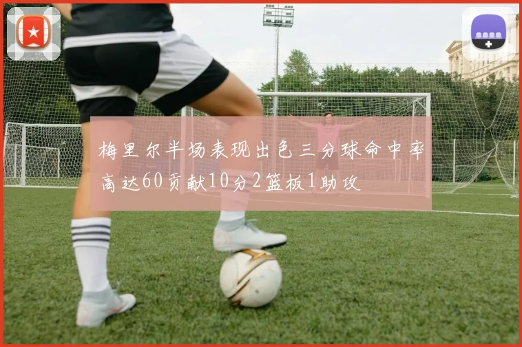 梅里尔半场表现出色三分球命中率高达60贡献10分2篮板1助攻