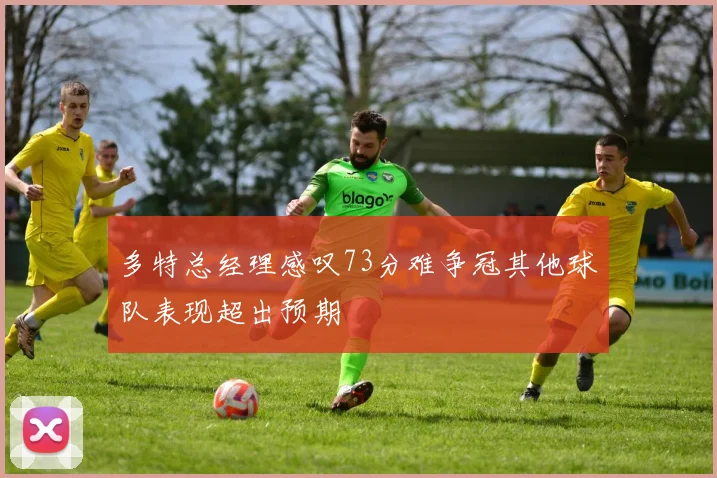 多特总经理感叹73分难争冠其他球队表现超出预期