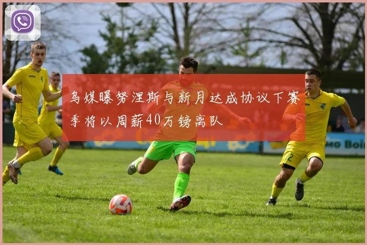乌媒曝努涅斯与新月达成协议下赛季将以周薪40万镑离队