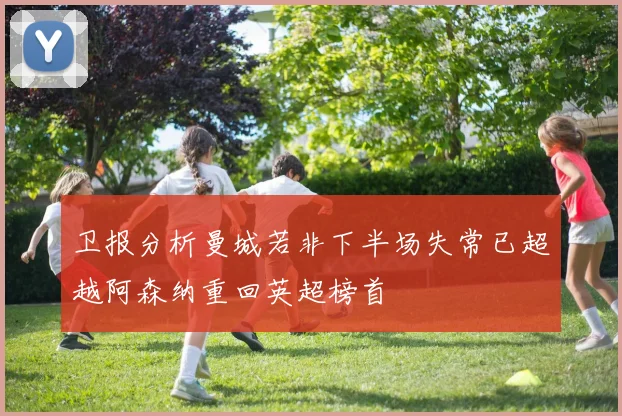 卫报分析曼城若非下半场失常已超越阿森纳重回英超榜首