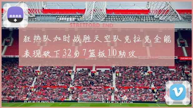 狂热队加时战胜天空队克拉克全能表现砍下32分7篮板10助攻