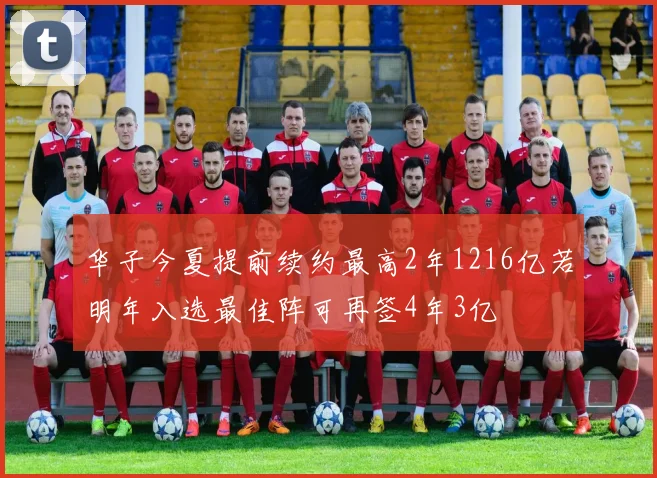 华子今夏提前续约最高2年1216亿若明年入选最佳阵可再签4年3亿