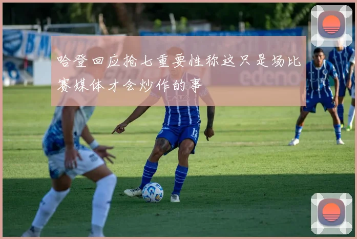 哈登回应抢七重要性称这只是场比赛媒体才会炒作的事