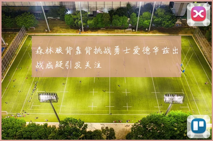 森林狼背靠背挑战勇士爱德华兹出战成疑引发关注