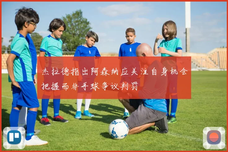 杰拉德指出阿森纳应关注自身机会把握而非手球争议判罚