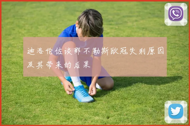 迪洛伦佐谈那不勒斯欧冠失利原因及其带来的后果