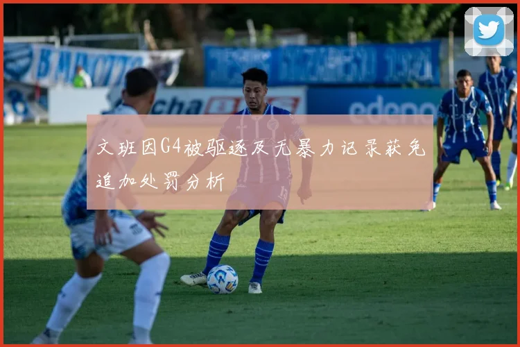 文班因G4被驱逐及无暴力记录获免追加处罚分析
